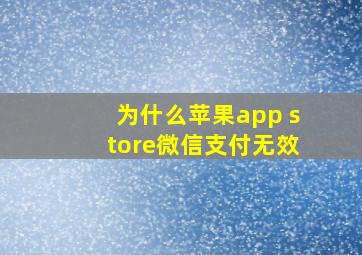 为什么苹果app store微信支付无效